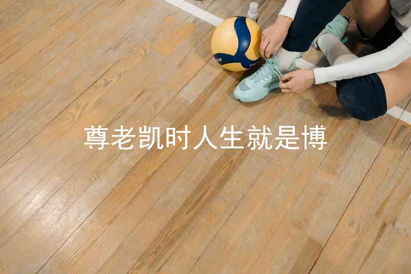 尊老凯时人生就是博