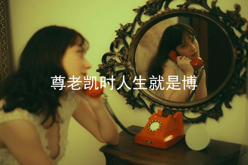 尊老凯时人生就是博