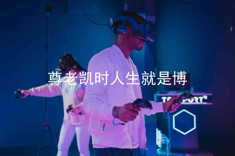 尊老凯时人生就是博