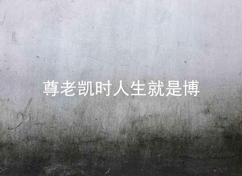 尊老凯时人生就是博