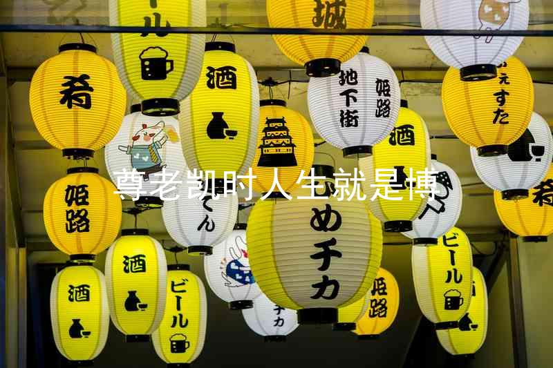 尊老凯时人生就是博