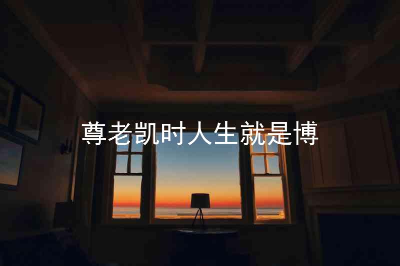 尊老凯时人生就是博