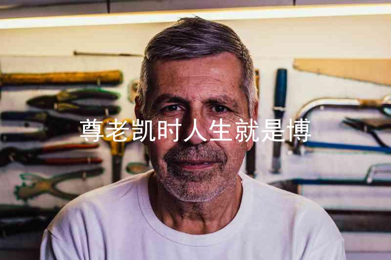 尊老凯时人生就是博